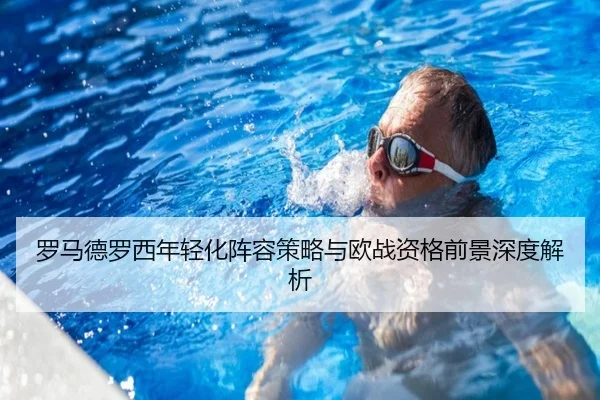 罗马德罗西年轻化阵容策略与欧战资格前景深度解析