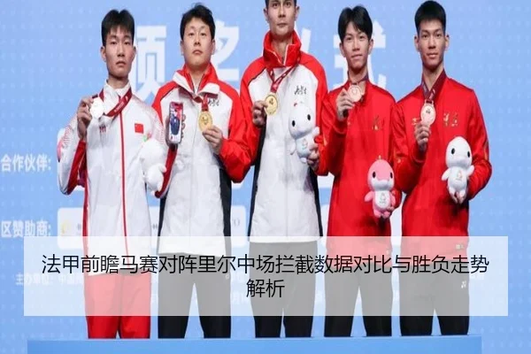 法甲前瞻马赛对阵里尔中场拦截数据对比与胜负走势解析