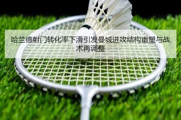 哈兰德射门转化率下滑引发曼城进攻结构重塑与战术再调整