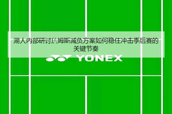 湖人内部研讨詹姆斯减负方案如何稳住冲击季后赛的关键节奏