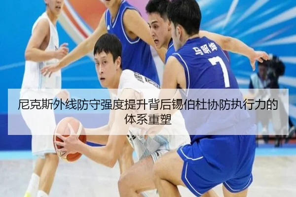 尼克斯外线防守强度提升背后锡伯杜协防执行力的体系重塑